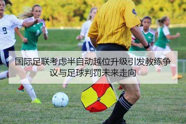 国际足联考虑半自动越位升级引发教练争议与足球判罚未来走向