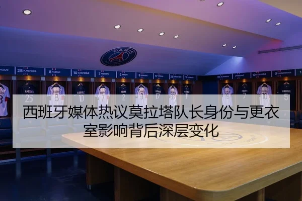 西班牙媒体热议莫拉塔队长身份与更衣室影响背后深层变化