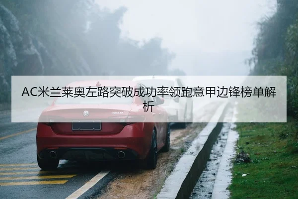 AC米兰莱奥左路突破成功率领跑意甲边锋榜单解析