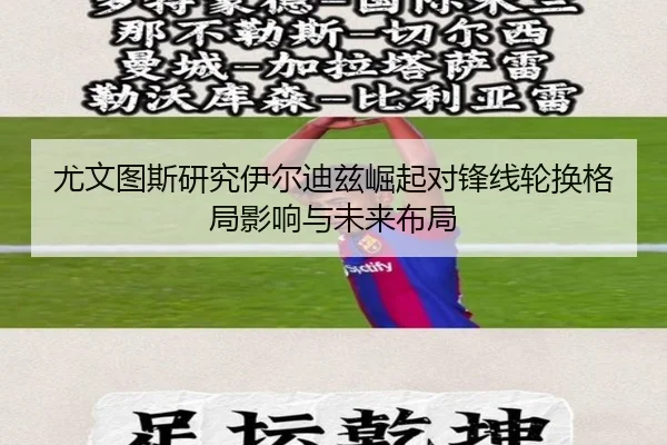 尤文图斯研究伊尔迪兹崛起对锋线轮换格局影响与未来布局