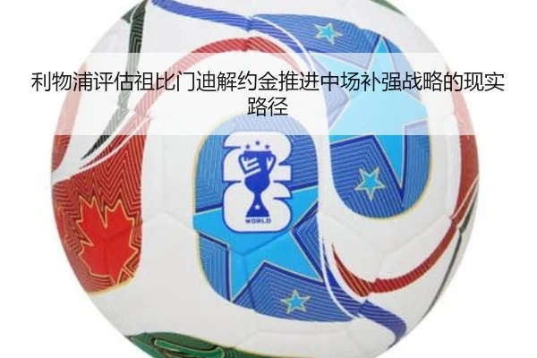 利物浦评估祖比门迪解约金推进中场补强战略的现实路径