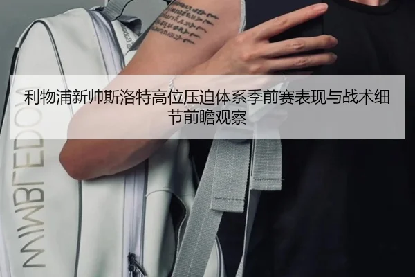 利物浦新帅斯洛特高位压迫体系季前赛表现与战术细节前瞻观察