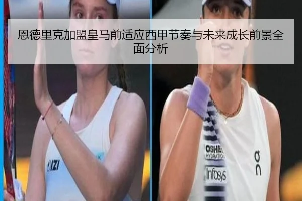 恩德里克加盟皇马前适应西甲节奏与未来成长前景全面分析