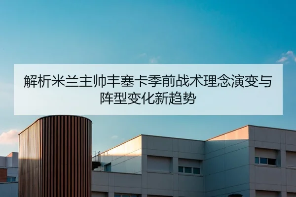 解析米兰主帅丰塞卡季前战术理念演变与阵型变化新趋势