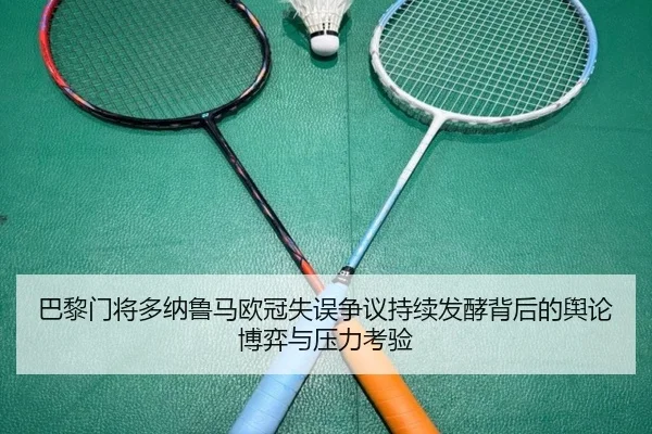 巴黎门将多纳鲁马欧冠失误争议持续发酵背后的舆论博弈与压力考验