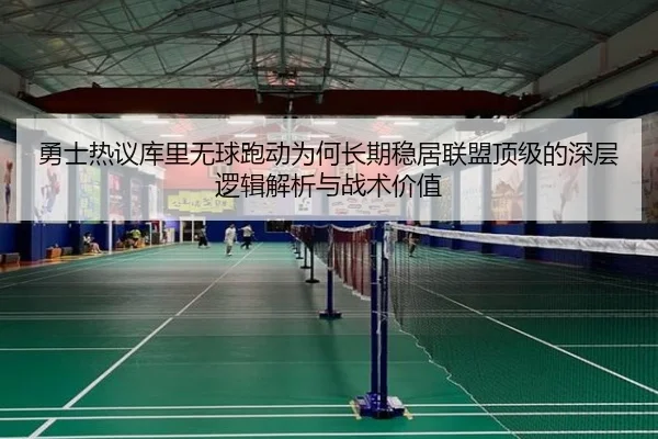 勇士热议库里无球跑动为何长期稳居联盟顶级的深层逻辑解析与战术价值